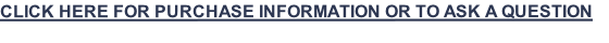 CLICK HERE FOR PURCHASE INFORMATION OR TO ASK A QUESTION