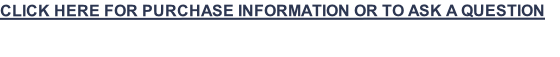 CLICK HERE FOR PURCHASE INFORMATION OR TO ASK A QUESTION