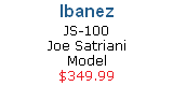 Ibanez   
JS-100 
Joe Satriani 
Model
$349.99
CLICK HERE
